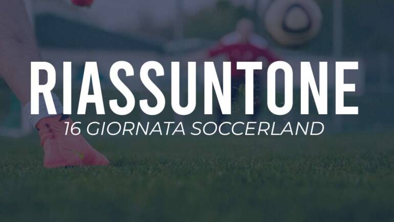 Riassuntone 16ª giornata Soccerland