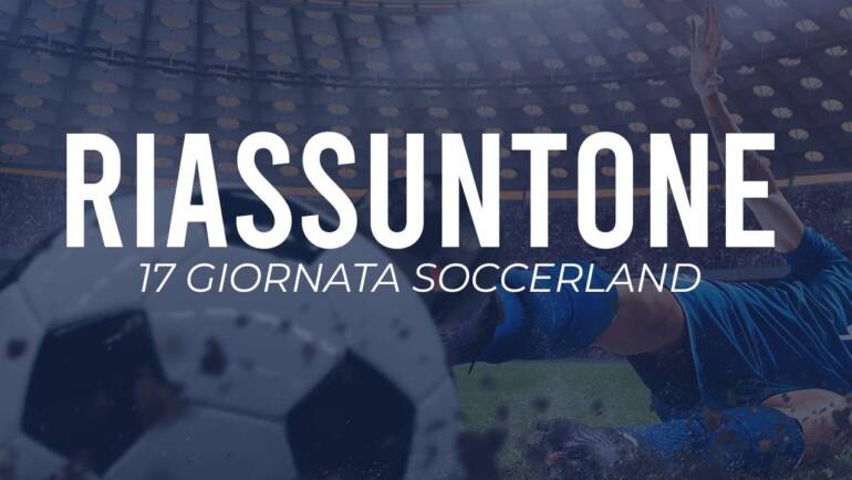 Riassuntone 17ª giornata Soccerland